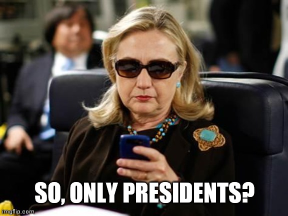 Hillary Clinton Cellphone Meme | SO, ONLY PRESIDENTS? | image tagged in memes,hillary clinton cellphone | made w/ Imgflip meme maker