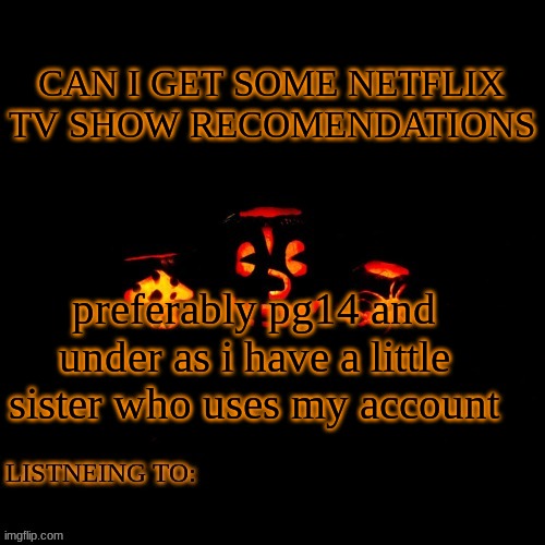 CAN I GET SOME NETFLIX TV SHOW RECOMENDATIONS; preferably pg14 and under as i have a little sister who uses my account | made w/ Imgflip meme maker