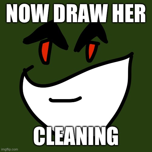 NOW DRAW HER; CLEANING | made w/ Imgflip meme maker