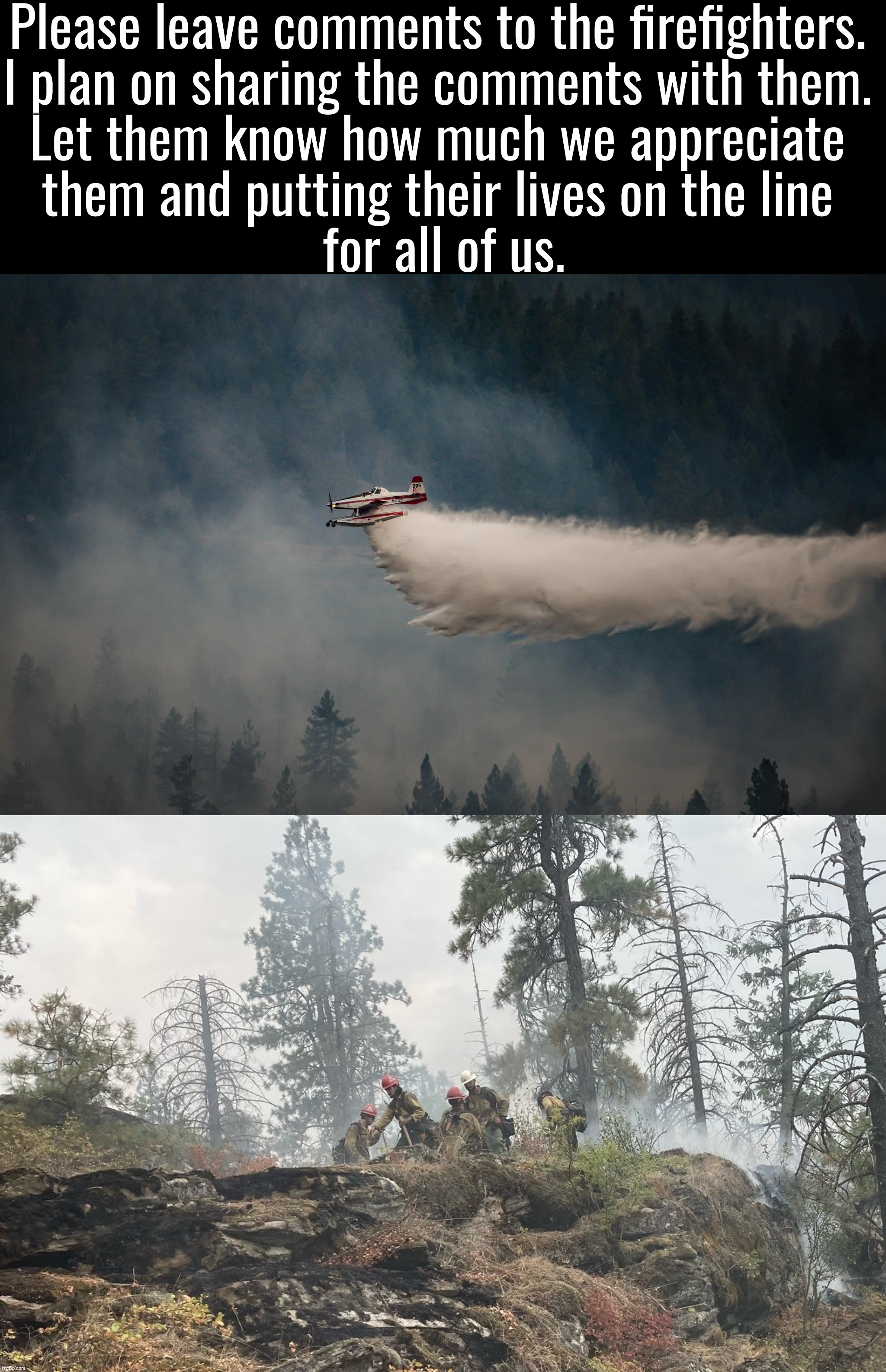 Couple of shots of the fire planes and the fire fighters. We have helicopters and C-130 planes as well. | Please leave comments to the firefighters. 
I plan on sharing the comments with them. 
Let them know how much we appreciate 
them and putting their lives on the line 
for all of us. | image tagged in wildfires,firefighters,heroes,thoughts and prayers | made w/ Imgflip meme maker