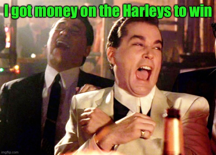 Good Fellas Hilarious Meme | I got money on the Harleys to win | image tagged in memes,good fellas hilarious | made w/ Imgflip meme maker