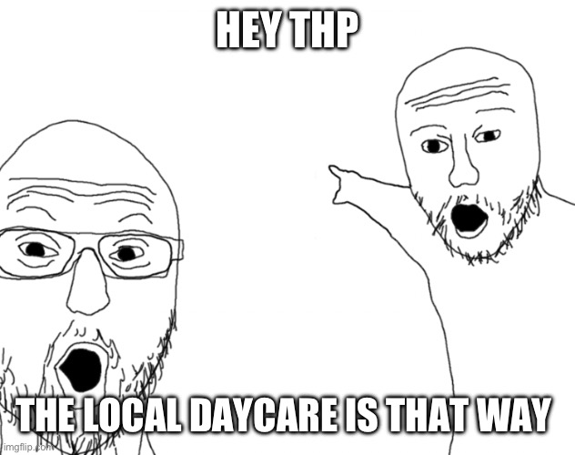 Soyjak Pointing | HEY THP; THE LOCAL DAYCARE IS THAT WAY | image tagged in soyjak pointing | made w/ Imgflip meme maker