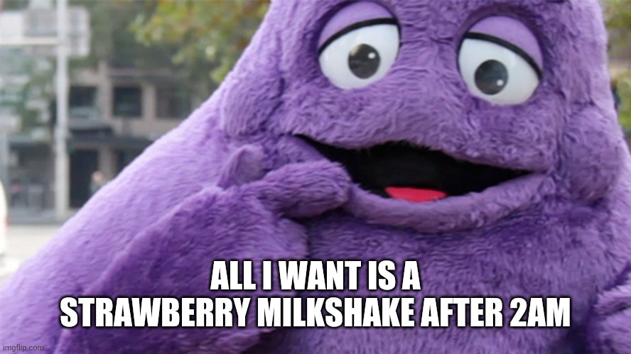 Grimace | ALL I WANT IS A STRAWBERRY MILKSHAKE AFTER 2AM | image tagged in grimace | made w/ Imgflip meme maker