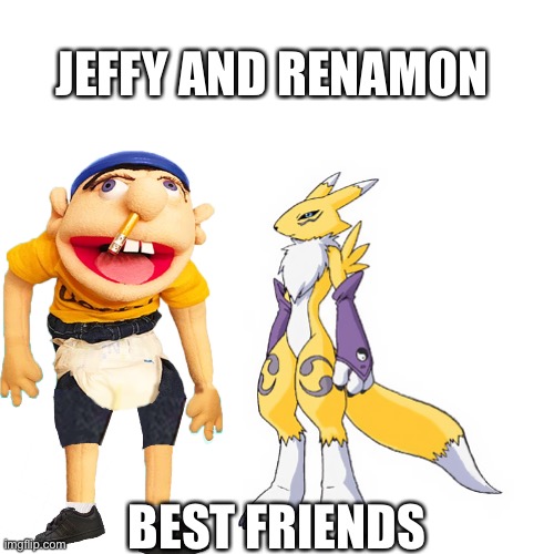 Blank Transparent Square | JEFFY AND RENAMON; BEST FRIENDS | image tagged in memes,blank transparent square | made w/ Imgflip meme maker