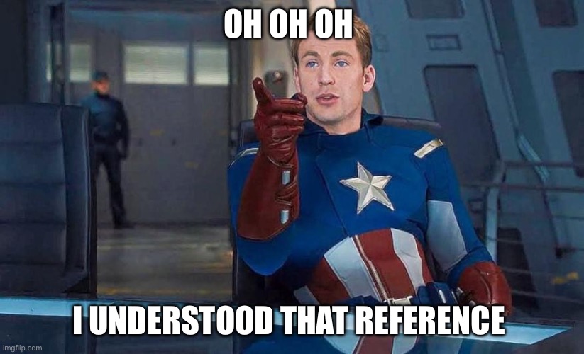 Captain America Understood Reference | OH OH OH I UNDERSTOOD THAT REFERENCE | image tagged in captain america understood reference | made w/ Imgflip meme maker