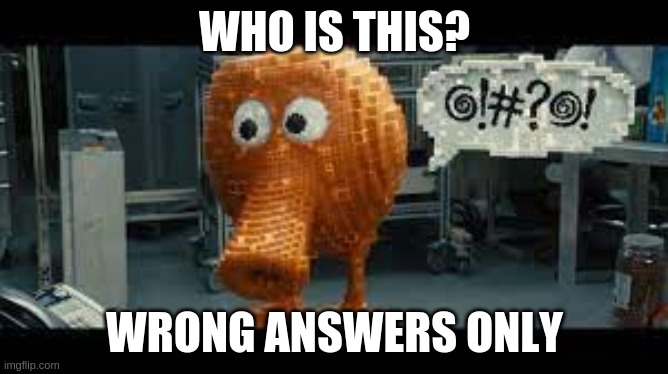 WHO IS THIS? WRONG ANSWERS ONLY | made w/ Imgflip meme maker