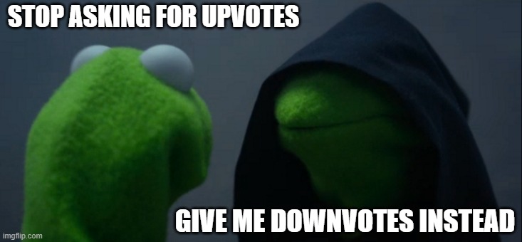 my intrusive thoughts sometimes | STOP ASKING FOR UPVOTES; GIVE ME DOWNVOTES INSTEAD | image tagged in memes,evil kermit | made w/ Imgflip meme maker