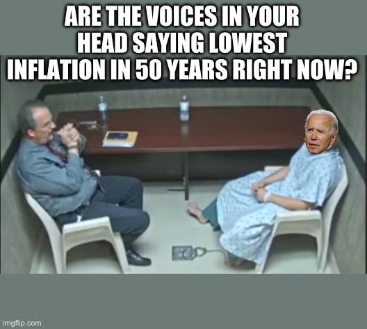 ARE THE VOICES IN YOUR HEAD SAYING LOWEST INFLATION IN 50 YEARS RIGHT NOW? | image tagged in joe biden,inflation,maga,crazy,republicans,donald trump | made w/ Imgflip meme maker