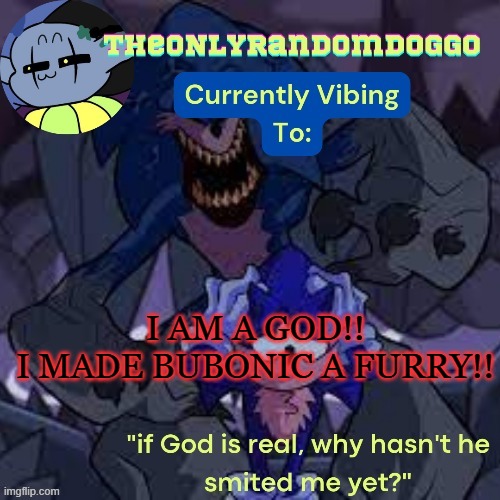 TheONLYrandomdoggo's scorch template | I AM A GOD!!
I MADE BUBONIC A FURRY!! | image tagged in theonlyrandomdoggo's scorch template | made w/ Imgflip meme maker