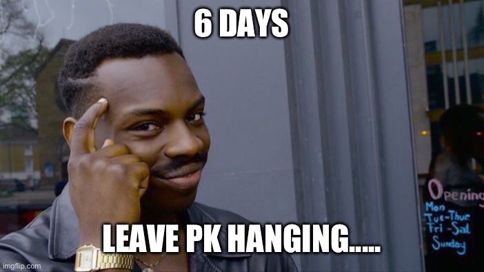 6 days | 6 DAYS; LEAVE PK HANGING..... | image tagged in memes,roll safe think about it | made w/ Imgflip meme maker