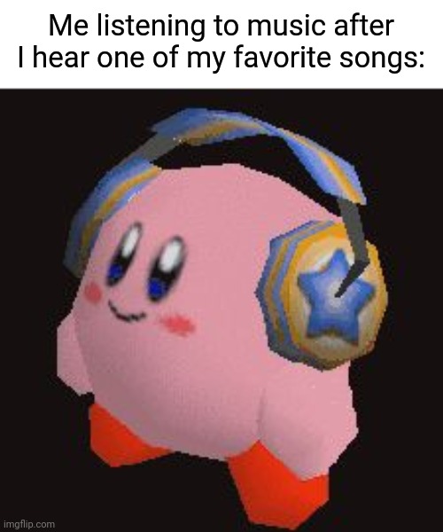 *gourmet race intensifies* | Me listening to music after I hear one of my favorite songs: | image tagged in headphones kirby,memes,music,songs,funny | made w/ Imgflip meme maker