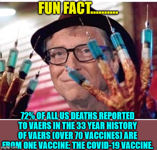 Covid vaccine truth... | FUN FACT.......... 72% OF ALL US DEATHS REPORTED TO VAERS IN THE 33 YEAR HISTORY OF VAERS (OVER 70 VACCINES) ARE FROM ONE VACCINE: THE COVID-19 VACCINE. | image tagged in bill gates vaccine,covid vaccine,truth | made w/ Imgflip meme maker