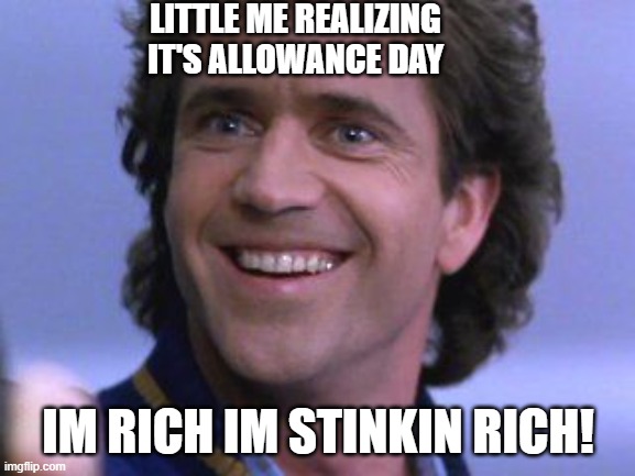 IM RICH | LITTLE ME REALIZING IT'S ALLOWANCE DAY; IM RICH IM STINKIN RICH! | image tagged in riggs big smile | made w/ Imgflip meme maker