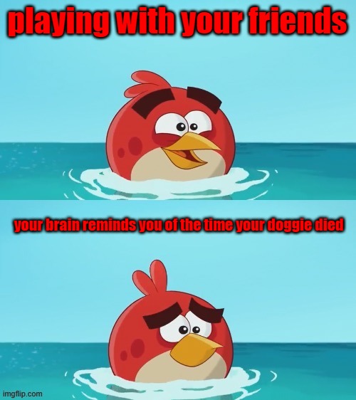 sad times | playing with your friends; your brain reminds you of the time your doggie died | image tagged in red realization | made w/ Imgflip meme maker