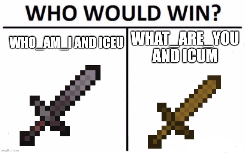 Who Would Win? Meme | WHO_AM_I AND ICEU WHAT_ARE_YOU AND ICUM | image tagged in memes,who would win | made w/ Imgflip meme maker