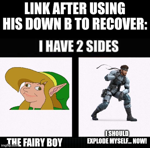 A meme for every character #3 | LINK AFTER USING HIS DOWN B TO RECOVER:; I SHOULD EXPLODE MYSELF... NOW! THE FAIRY BOY | image tagged in i have two sides,memes,super smash bros | made w/ Imgflip meme maker