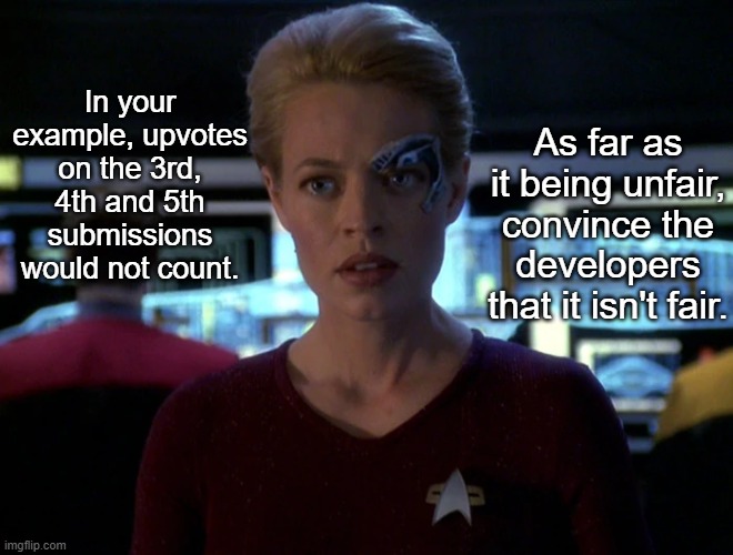 Seven of Nine on bridge | In your example, upvotes on the 3rd, 4th and 5th submissions would not count. As far as it being unfair, convince the developers that it isn | image tagged in seven of nine on bridge | made w/ Imgflip meme maker