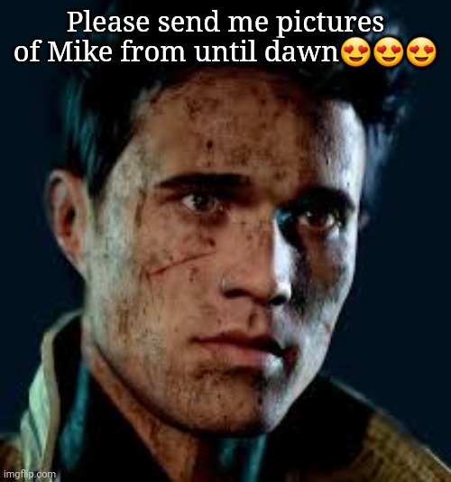 Please send me pictures of Mike from until dawn😍😍😍 | made w/ Imgflip meme maker