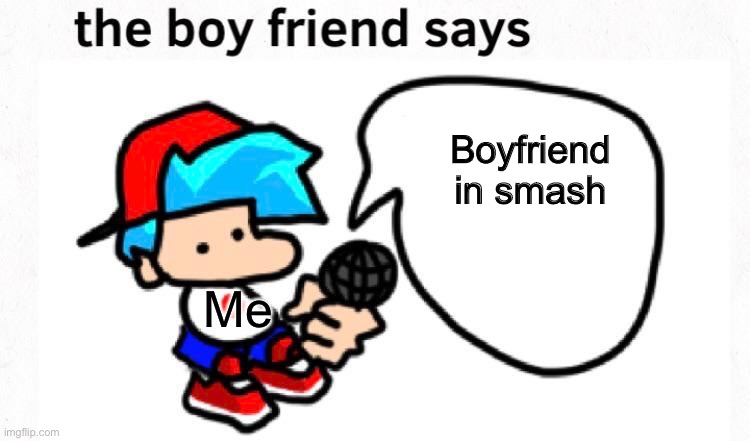 the boyfriend says | Boyfriend in smash Me | image tagged in the boyfriend says | made w/ Imgflip meme maker