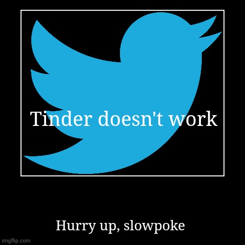 Tinder doesn't work | Hurry up, slowpoke | image tagged in funny,demotivationals | made w/ Imgflip demotivational maker