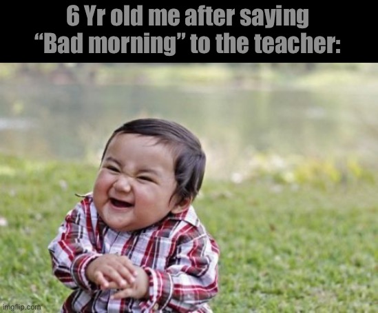 Evil Toddler | 6 Yr old me after saying “Bad morning” to the teacher: | image tagged in memes,evil toddler | made w/ Imgflip meme maker