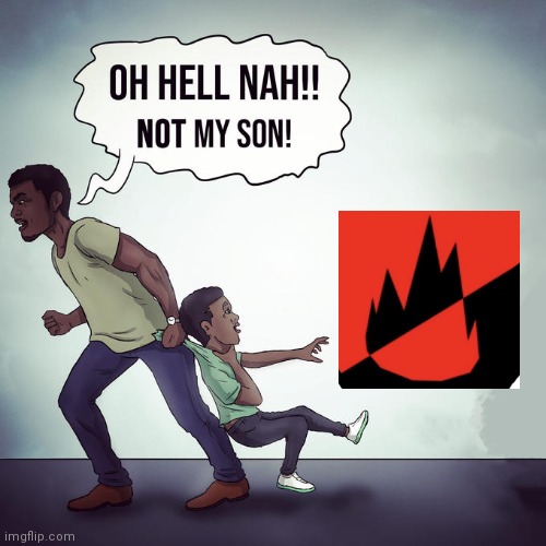 Do not ever bring your children here. (If any of you have any) | image tagged in oh hell nah not my son | made w/ Imgflip meme maker