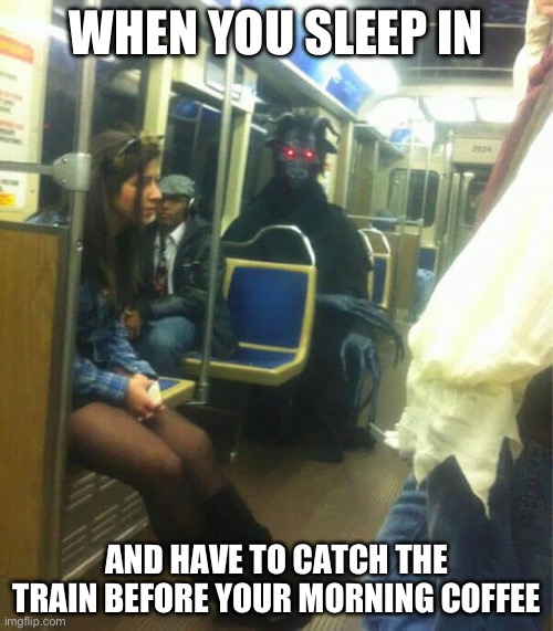 Coffee | WHEN YOU SLEEP IN; AND HAVE TO CATCH THE TRAIN BEFORE YOUR MORNING COFFEE | image tagged in coffee,coffee addict | made w/ Imgflip meme maker