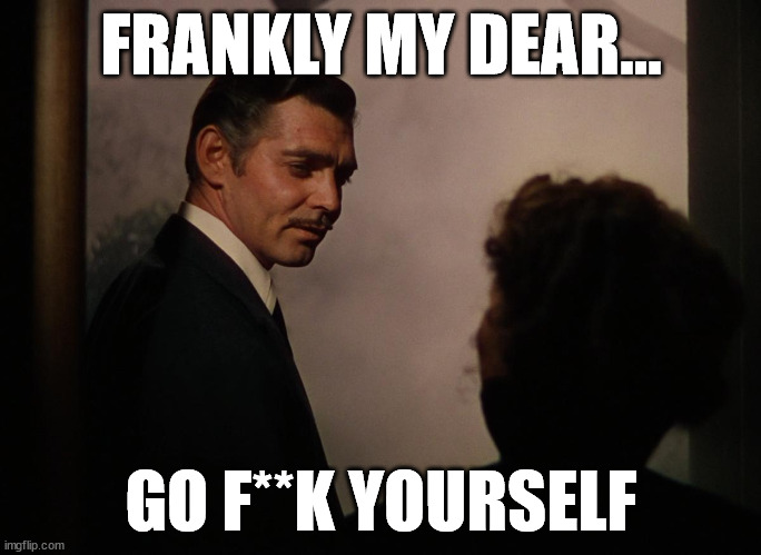 Frankly My Dear | FRANKLY MY DEAR... GO F**K YOURSELF | image tagged in frankly my dear | made w/ Imgflip meme maker