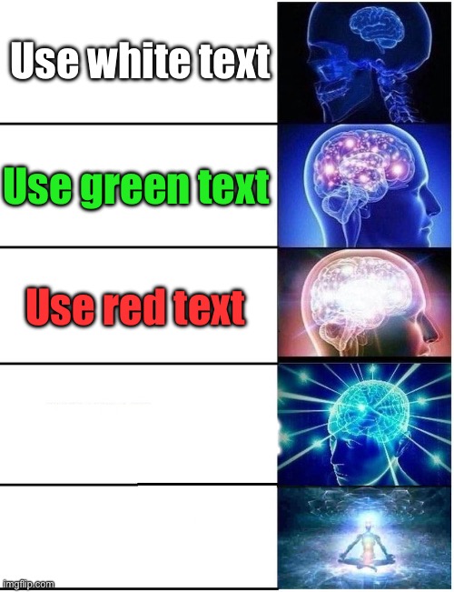 Expanding Brain 5 Panel | Use white text; Use green text; Use red text; Use white text | image tagged in expanding brain 5 panel | made w/ Imgflip meme maker