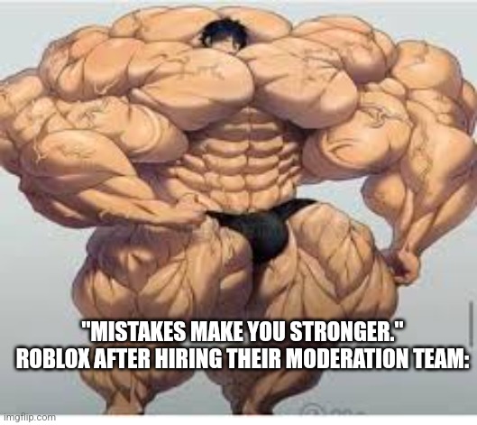 Mistakes make you stronger | "MISTAKES MAKE YOU STRONGER."
ROBLOX AFTER HIRING THEIR MODERATION TEAM: | image tagged in mistakes make you stronger | made w/ Imgflip meme maker