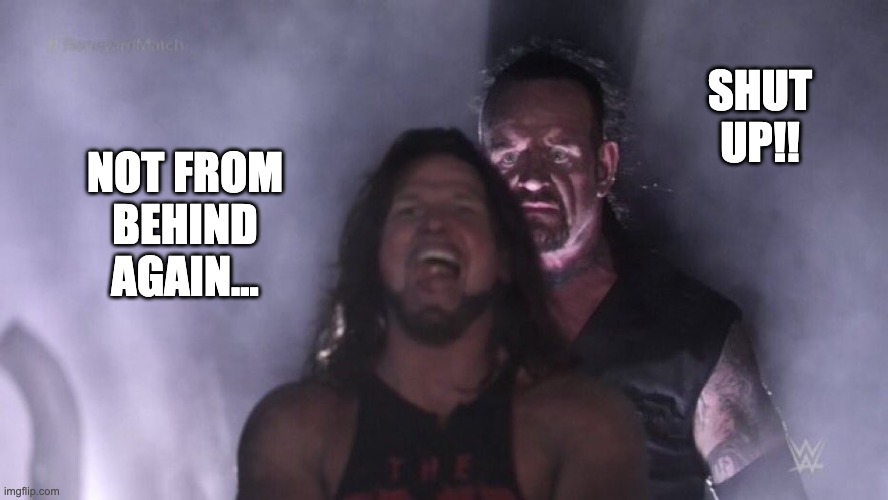 AJ Styles & Undertaker | SHUT UP!! NOT FROM BEHIND AGAIN... | image tagged in aj styles undertaker,funny,funny memes,fun,lol,memes | made w/ Imgflip meme maker