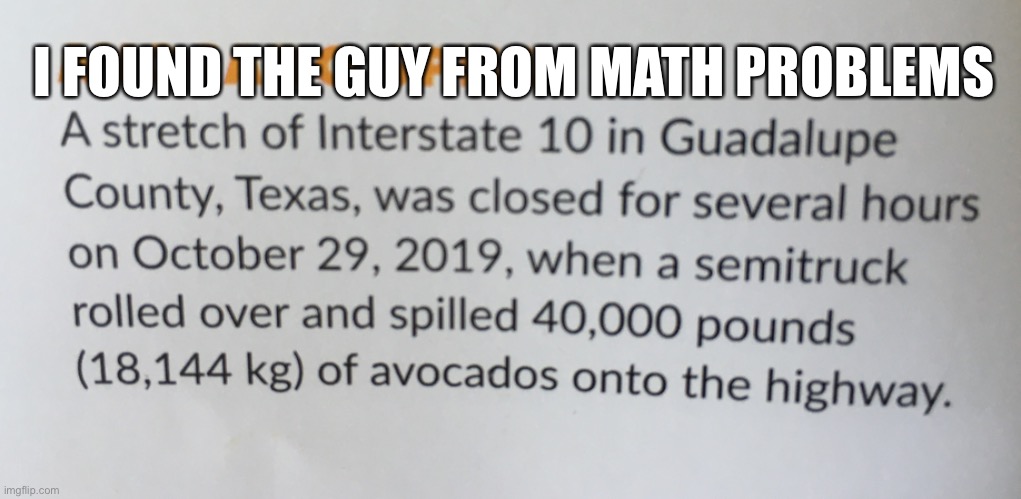 A lot of avocados (I’m British btw so it feels weird putting math instead of maths) | I FOUND THE GUY FROM MATH PROBLEMS | image tagged in memes,funny,idk | made w/ Imgflip meme maker