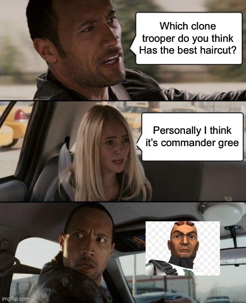 Comment who you think it is | Which clone trooper do you think Has the best haircut? Personally I think it’s commander gree | image tagged in memes,the rock driving | made w/ Imgflip meme maker