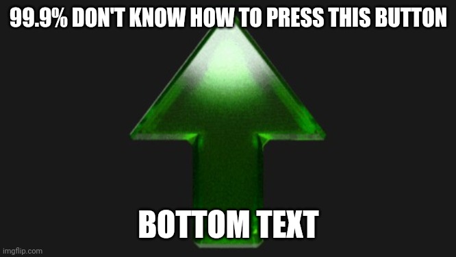 I doubt that everyone knows how to press it | 99.9% DON'T KNOW HOW TO PRESS THIS BUTTON; BOTTOM TEXT | image tagged in upvote | made w/ Imgflip meme maker