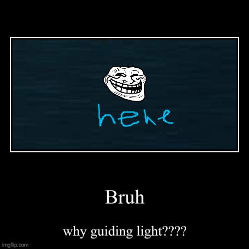 hehe | Bruh | why guiding light???? | image tagged in funny,demotivationals | made w/ Imgflip demotivational maker