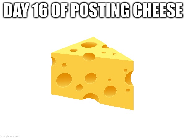 Cheese | DAY 16 OF POSTING CHEESE | image tagged in cheese | made w/ Imgflip meme maker