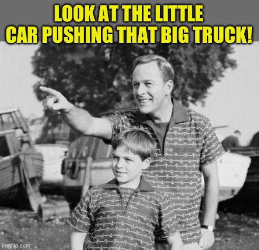 Look Son Meme | LOOK AT THE LITTLE CAR PUSHING THAT BIG TRUCK! | image tagged in memes,look son | made w/ Imgflip meme maker