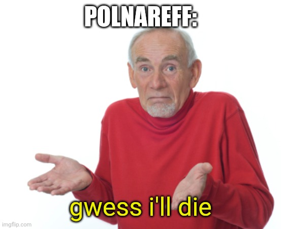 Guess I'll die  | POLNAREFF: gwess i'll die | image tagged in guess i'll die | made w/ Imgflip meme maker