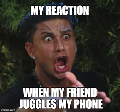 DJ Pauly D Meme | MY REACTION  WHEN MY FRIEND JUGGLES MY PHONE | image tagged in memes,dj pauly d | made w/ Imgflip meme maker
