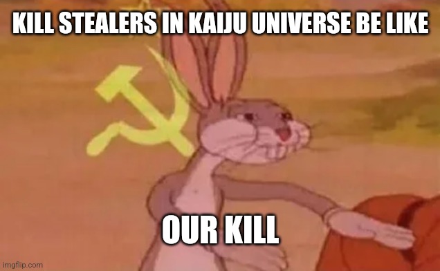 Bugs bunny communist | KILL STEALERS IN KAIJU UNIVERSE BE LIKE; OUR KILL | image tagged in bugs bunny communist | made w/ Imgflip meme maker