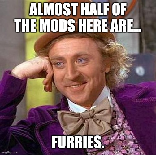 *pulls out an ak* | ALMOST HALF OF THE MODS HERE ARE... FURRIES. | image tagged in memes,creepy condescending wonka | made w/ Imgflip meme maker