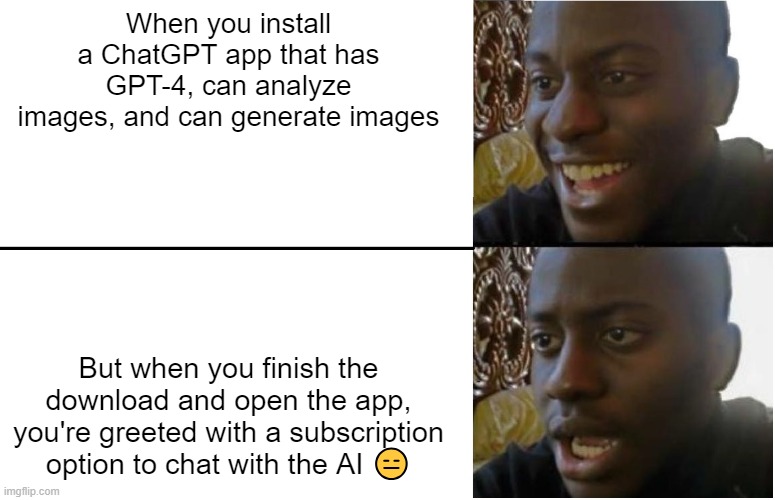 Expectations vs. Reality: The ChatGPT App Experience | When you install a ChatGPT app that has GPT-4, can analyze images, and can generate images; But when you finish the download and open the app, you're greeted with a subscription option to chat with the AI 😑 | image tagged in disappointed black guy | made w/ Imgflip meme maker