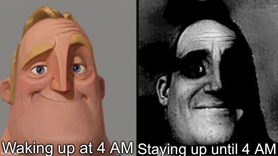Traumatized Mr. Incredible | Waking up at 4 AM; Staying up until 4 AM | image tagged in traumatized mr incredible | made w/ Imgflip meme maker