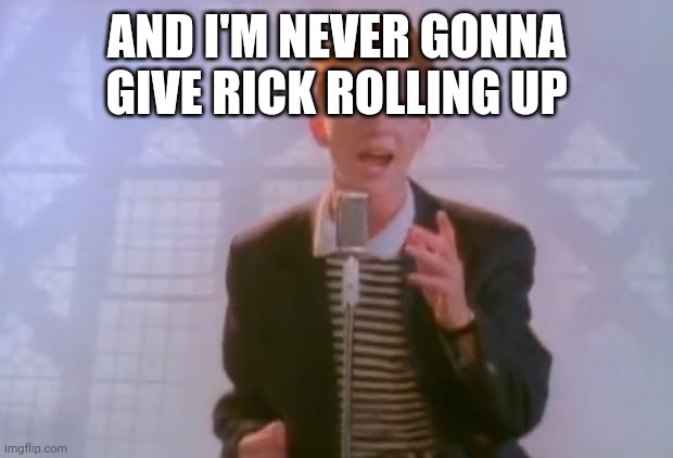 Rick Astley | AND I'M NEVER GONNA GIVE RICK ROLLING UP | image tagged in rick astley | made w/ Imgflip meme maker