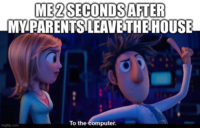 Either that or I grab my Nintendo switch | ME 2 SECONDS AFTER MY PARENTS LEAVE THE HOUSE | image tagged in to the computer | made w/ Imgflip meme maker