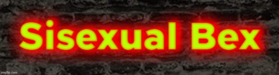 Sisexual Bex | image tagged in sisexual bex,savage memes | made w/ Imgflip meme maker