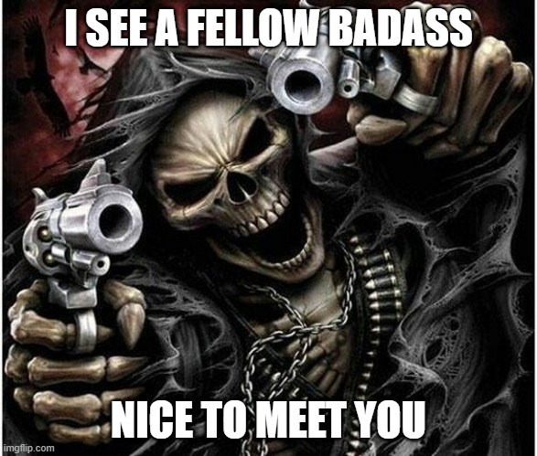 Badass Skeleton | I SEE A FELLOW BADASS NICE TO MEET YOU | image tagged in badass skeleton | made w/ Imgflip meme maker