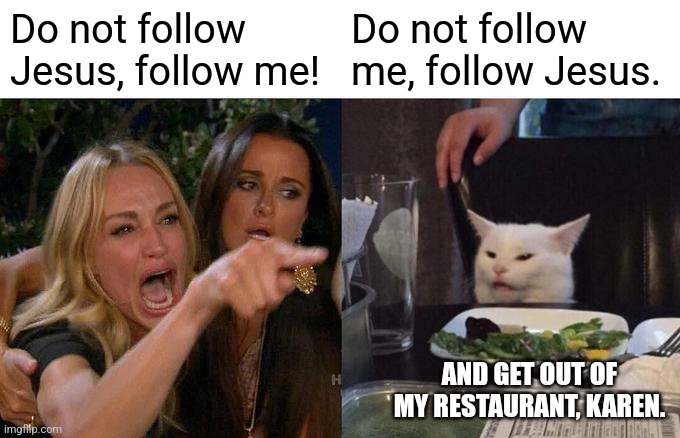 Woman Yelling At Cat Meme | Do not follow Jesus, follow me! Do not follow me, follow Jesus. AND GET OUT OF MY RESTAURANT, KAREN. | image tagged in memes,woman yelling at cat | made w/ Imgflip meme maker