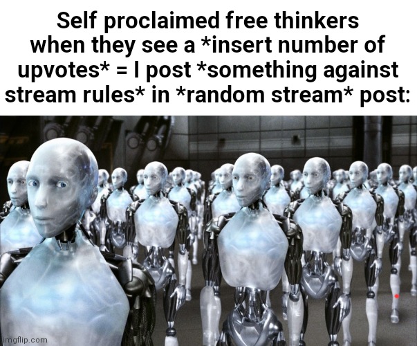 begging_for_upvotes is the only exception | Self proclaimed free thinkers when they see a *insert number of upvotes* = I post *something against stream rules* in *random stream* post: | image tagged in irobot | made w/ Imgflip meme maker