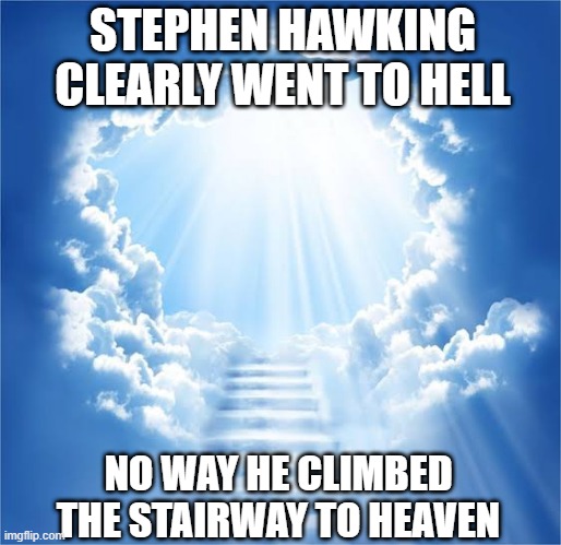 Hell for Hawking | STEPHEN HAWKING CLEARLY WENT TO HELL; NO WAY HE CLIMBED THE STAIRWAY TO HEAVEN | image tagged in stairway to heaven | made w/ Imgflip meme maker